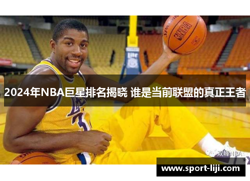 2024年NBA巨星排名揭晓 谁是当前联盟的真正王者