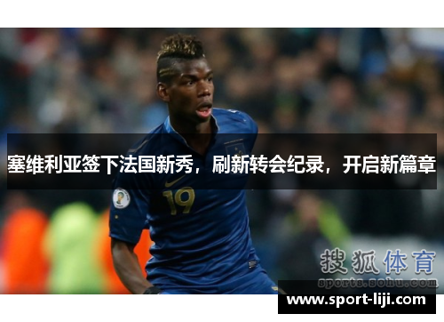 塞维利亚签下法国新秀，刷新转会纪录，开启新篇章